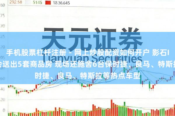 手机股票杠杆注册 - 网上炒股配资如何开户 影石Insta360年会送出5套商品房 现场还施舍6台保时捷、良马、特斯拉等热点车型