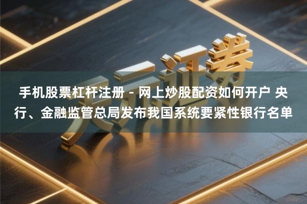 手机股票杠杆注册 - 网上炒股配资如何开户 央行、金融监管总局发布我国系统要紧性银行名单